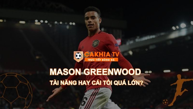 Mason Greenwood - Tài Năng Hay Cái Tôi Quá Lớn?